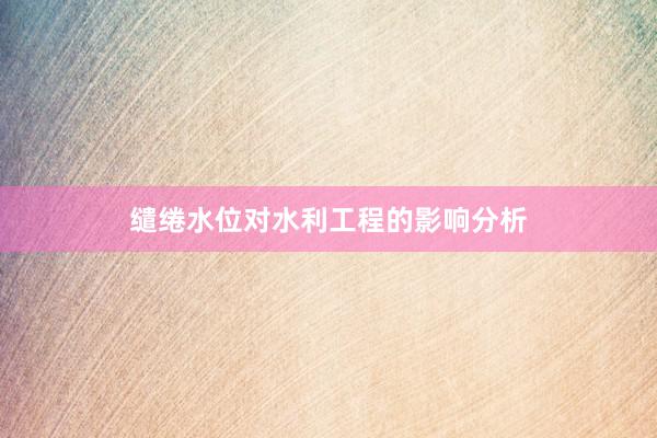缱绻水位对水利工程的影响分析